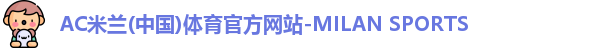 AC米兰(中国)体育官方网站-MILAN SPORTS